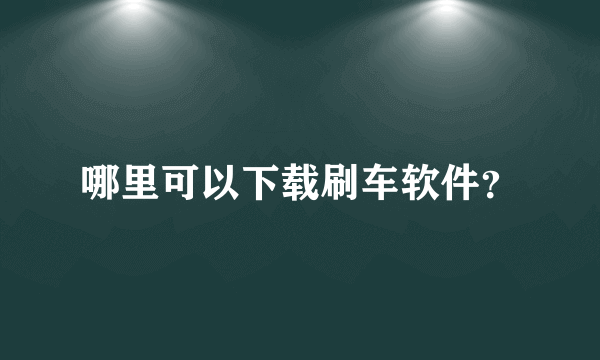 哪里可以下载刷车软件？