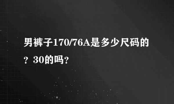 男裤子170/76A是多少尺码的？30的吗？