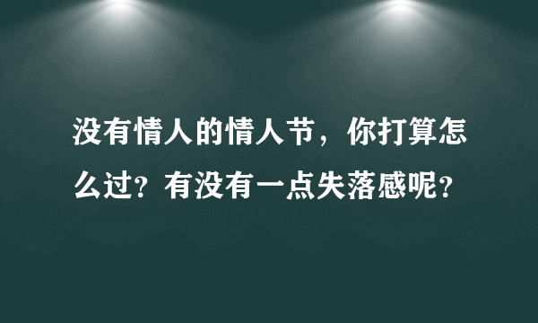 没有情人的情人节，你打算怎么过？有没有一点失落感呢？