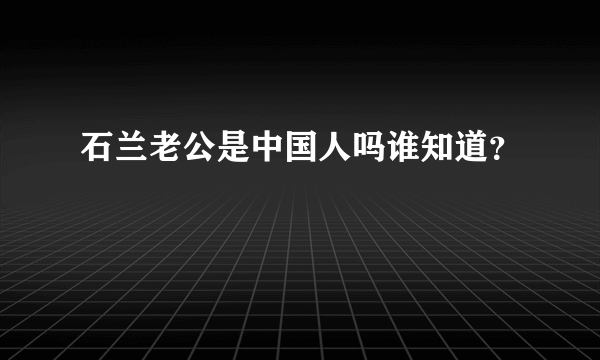 石兰老公是中国人吗谁知道？