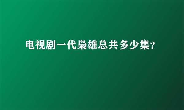 电视剧一代枭雄总共多少集？