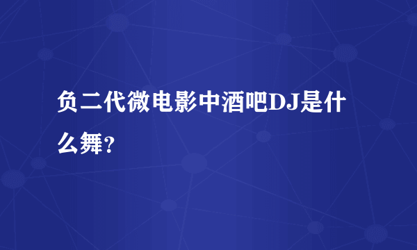 负二代微电影中酒吧DJ是什么舞？