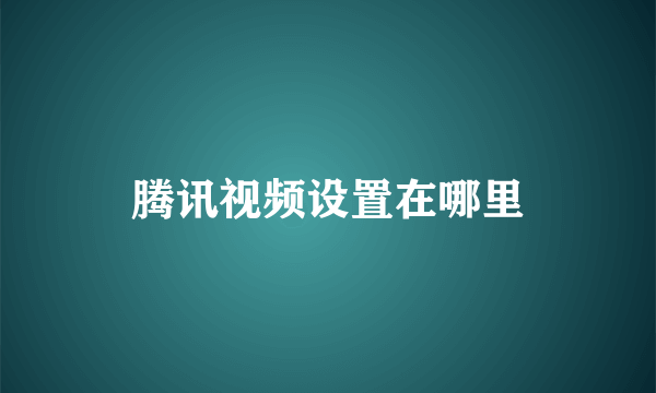 腾讯视频设置在哪里