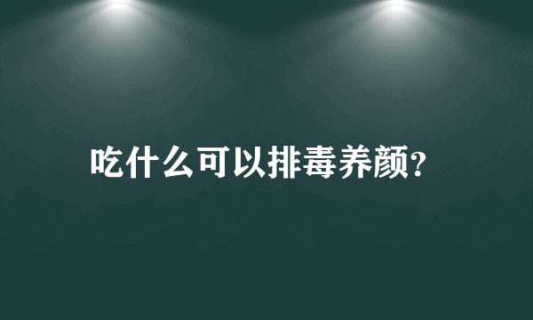 吃什么可以排毒养颜？