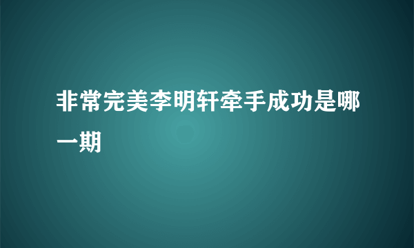 非常完美李明轩牵手成功是哪一期