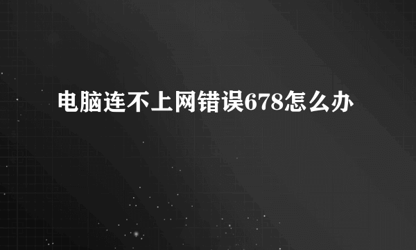 电脑连不上网错误678怎么办