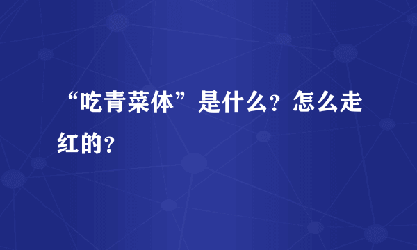 “吃青菜体”是什么？怎么走红的？