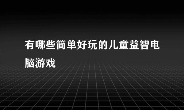 有哪些简单好玩的儿童益智电脑游戏