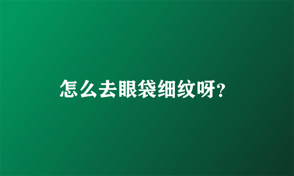 怎么去眼袋细纹呀？