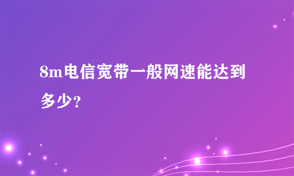 8m电信宽带一般网速能达到多少？