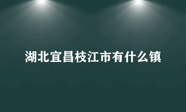 湖北宜昌枝江市有什么镇