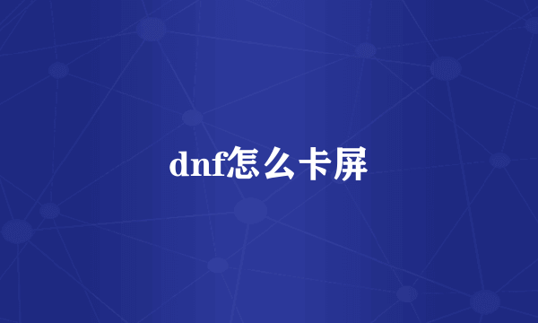 dnf怎么卡屏