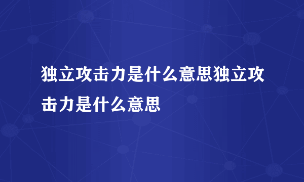 独立攻击力是什么意思独立攻击力是什么意思