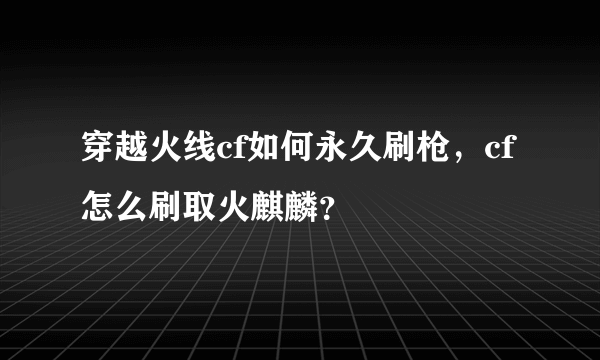 穿越火线cf如何永久刷枪，cf怎么刷取火麒麟？