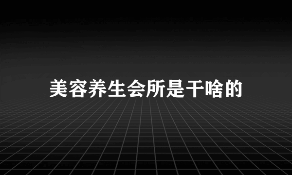 美容养生会所是干啥的