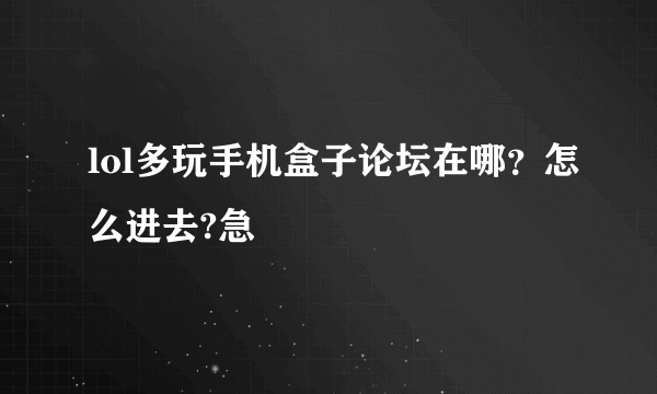 lol多玩手机盒子论坛在哪？怎么进去?急