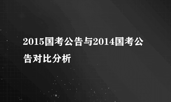 2015国考公告与2014国考公告对比分析