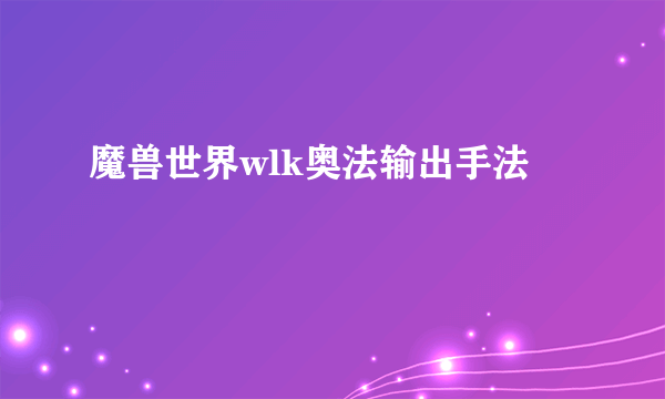 魔兽世界wlk奥法输出手法