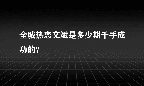 全城热恋文斌是多少期千手成功的？