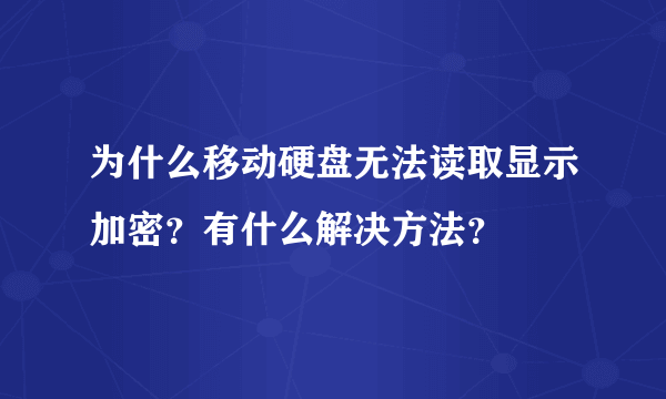 为什么移动硬盘无法读取显示加密？有什么解决方法？