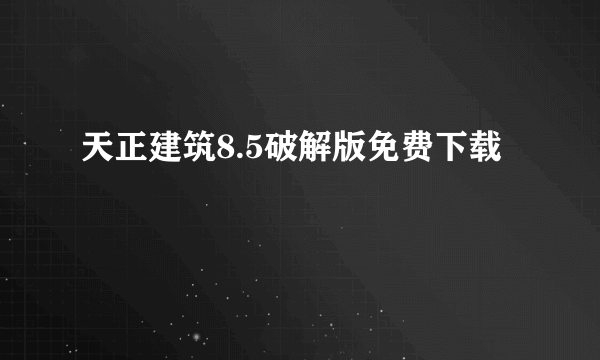 天正建筑8.5破解版免费下载