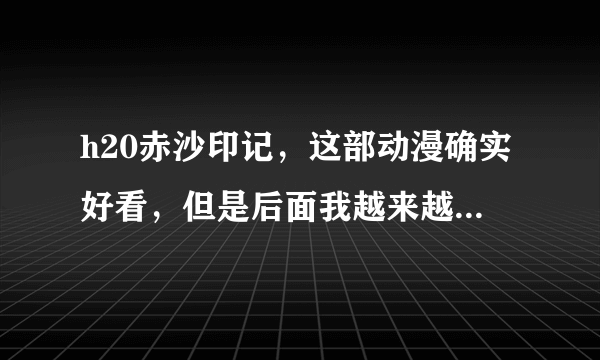 h20赤沙印记，这部动漫确实好看，但是后面我越来越不懂了，琢磨他到底有没有看见过，难道他看见的都是幻象