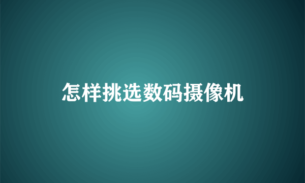 怎样挑选数码摄像机