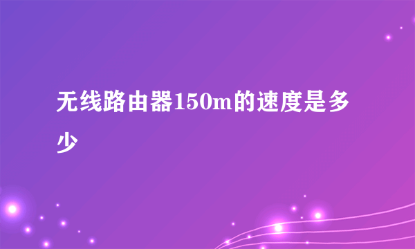 无线路由器150m的速度是多少