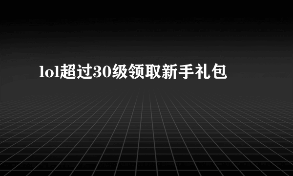 lol超过30级领取新手礼包