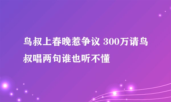 鸟叔上春晚惹争议 300万请鸟叔唱两句谁也听不懂