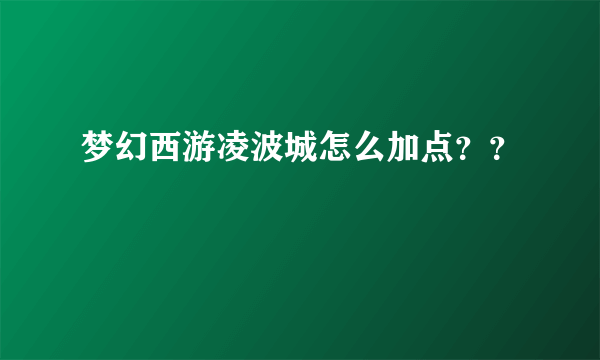 梦幻西游凌波城怎么加点？？