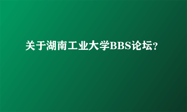 关于湖南工业大学BBS论坛？