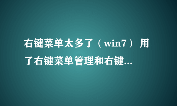 右键菜单太多了（win7） 用了右键菜单管理和右键菜单清除工具还是不好使 怎么都清除不掉