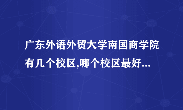 广东外语外贸大学南国商学院有几个校区,哪个校区最好及各校区介绍 