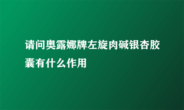 请问奥露娜牌左旋肉碱银杏胶囊有什么作用