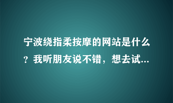 宁波绕指柔按摩的网站是什么？我听朋友说不错，想去试试，先了解下。