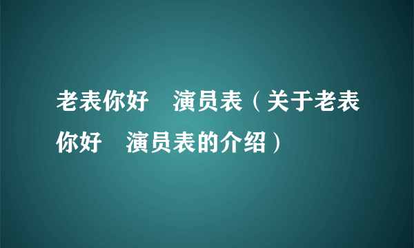 老表你好嘢演员表（关于老表你好嘢演员表的介绍）