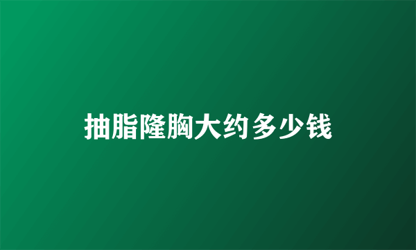 抽脂隆胸大约多少钱