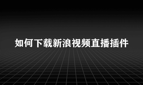 如何下载新浪视频直播插件