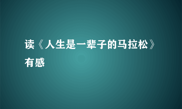 读《人生是一辈子的马拉松》有感