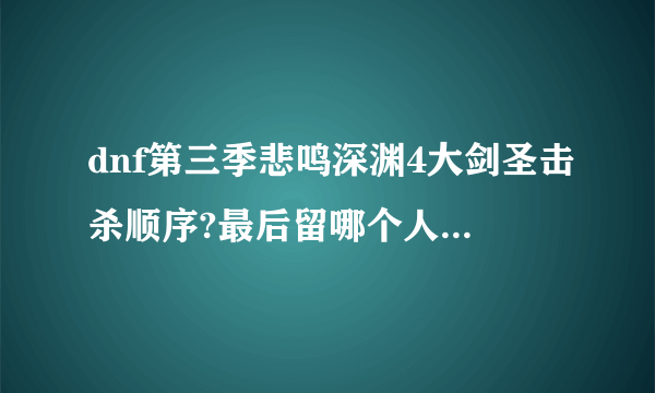 dnf第三季悲鸣深渊4大剑圣击杀顺序?最后留哪个人能爆无影?