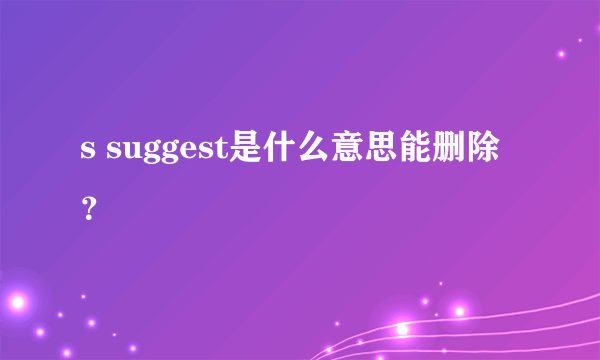 s suggest是什么意思能删除？