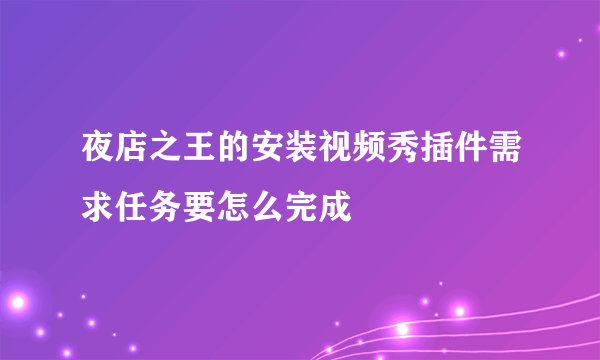 夜店之王的安装视频秀插件需求任务要怎么完成