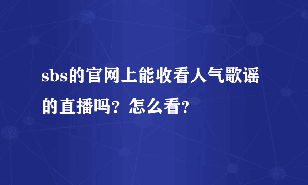 sbs的官网上能收看人气歌谣的直播吗？怎么看？