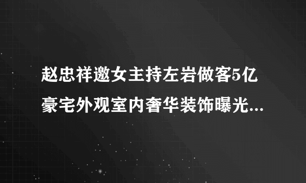 赵忠祥邀女主持左岩做客5亿豪宅外观室内奢华装饰曝光(图)（5）