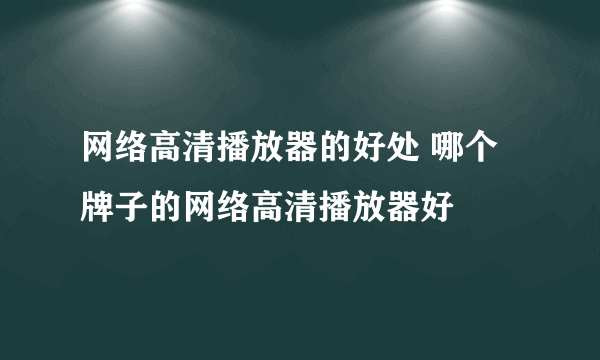 网络高清播放器的好处 哪个牌子的网络高清播放器好