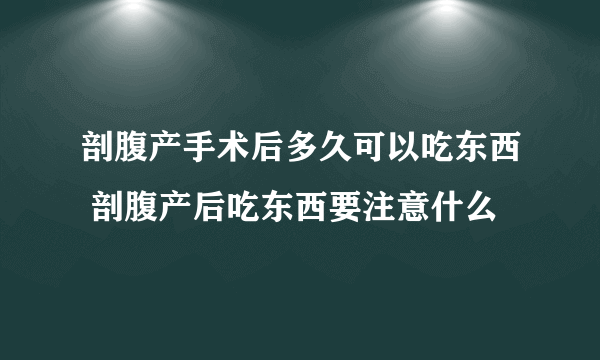 剖腹产手术后多久可以吃东西 剖腹产后吃东西要注意什么