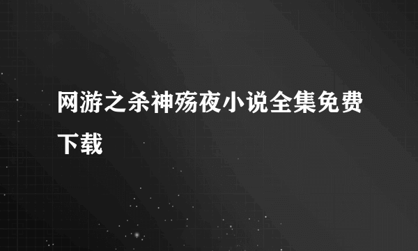 网游之杀神殇夜小说全集免费下载