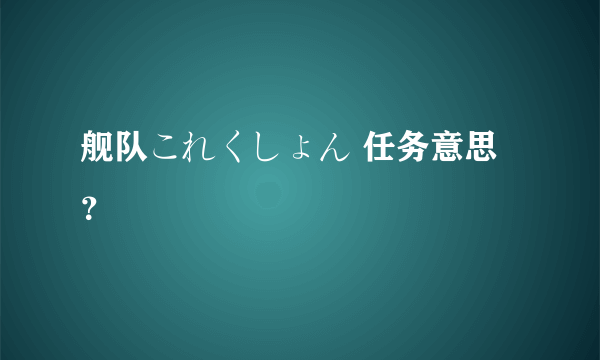 舰队これくしょん 任务意思？