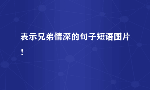 表示兄弟情深的句子短语图片！